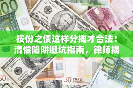 济南按份之债这样分摊才合法！清偿陷阱避坑指南，律师揭秘关键条款