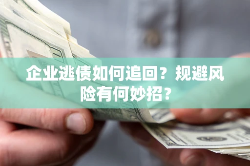 济南企业逃债如何追回？规避风险有何妙招？