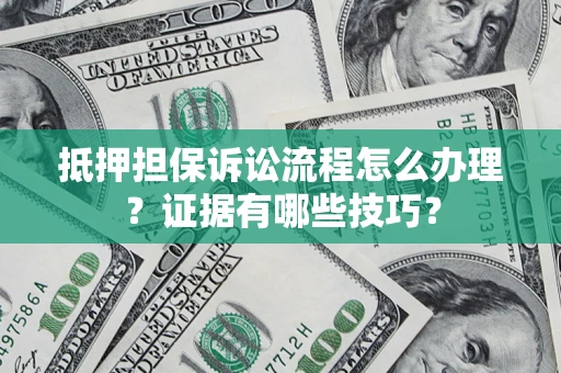 济南抵押担保诉讼流程怎么办理？证据有哪些技巧？