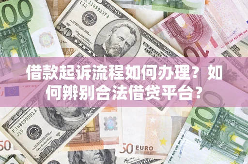 济南借款起诉流程如何办理？如何辨别合法借贷平台？