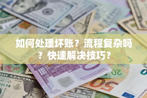 济南如何处理坏账？流程复杂吗？快速解决技巧？