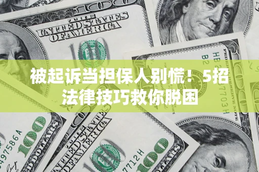 济南被起诉当担保人别慌！5招法律技巧救你脱困