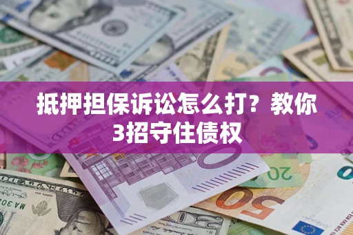 济南抵押担保诉讼怎么打？教你3招守住债权
