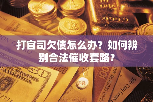 济南打官司欠债怎么办？如何辨别合法催收套路？