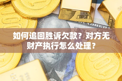 济南如何追回胜诉欠款？对方无财产执行怎么处理？