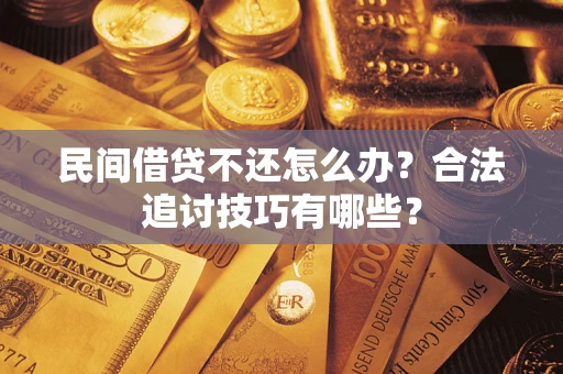 济南民间借贷不还怎么办？合法追讨技巧有哪些？