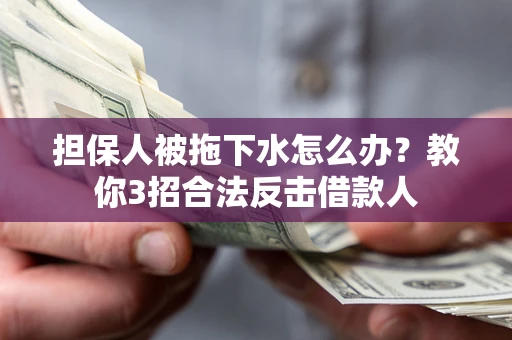 济南担保人被拖下水怎么办？教你3招合法反击借款人