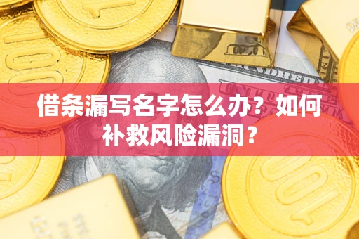 济南借条漏写名字怎么办？如何补救风险漏洞？