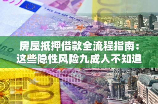 济南房屋抵押借款全流程指南：这些隐性风险九成人不知道