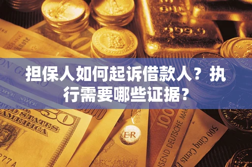 济南担保人如何起诉借款人？执行需要哪些证据？
