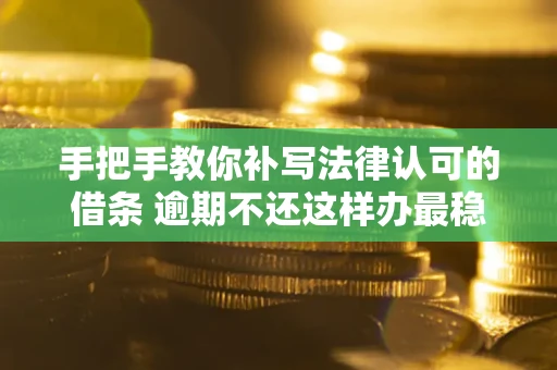 济南手把手教你补写法律认可的借条 逾期不还这样办最稳妥