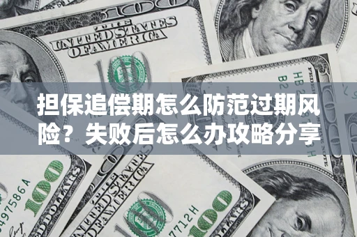 济南担保追偿期怎么防范过期风险？失败后怎么办攻略分享