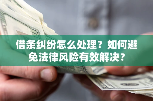 济南借条纠纷怎么处理？如何避免法律风险有效解决？