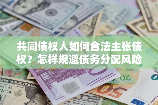 济南共同债权人如何合法主张债权？怎样规避债务分配风险？