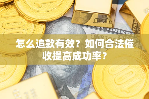 济南怎么追款有效？如何合法催收提高成功率？