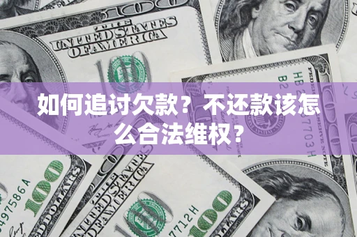 济南如何追讨欠款？不还款该怎么合法维权？