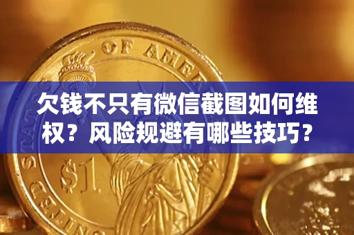 济南欠钱不只有微信截图如何维权？风险规避有哪些技巧？