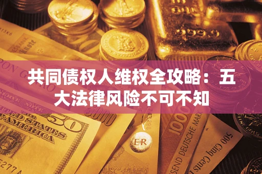 济南共同债权人维权全攻略：五大法律风险不可不知