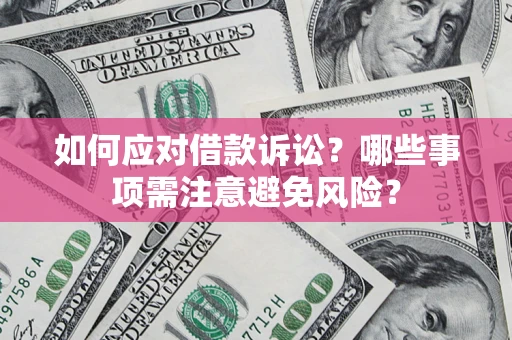 济南如何应对借款诉讼？哪些事项需注意避免风险？