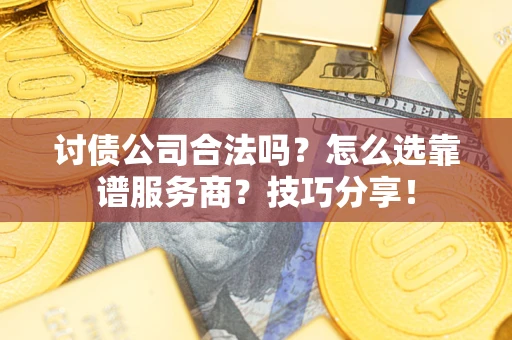 济南讨债公司合法吗？怎么选靠谱服务商？技巧分享！