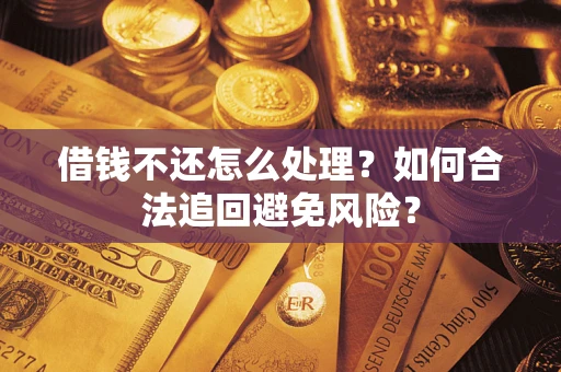济南借钱不还怎么处理？如何合法追回避免风险？