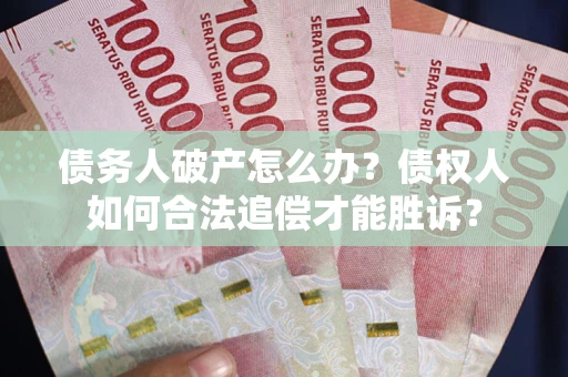 济南债务人破产怎么办？债权人如何合法追偿才能胜诉？