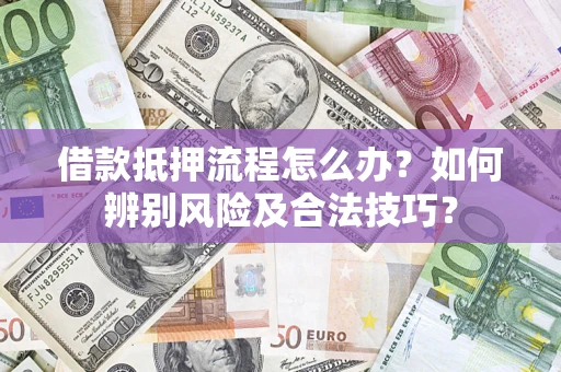 济南借款抵押流程怎么办？如何辨别风险及合法技巧？