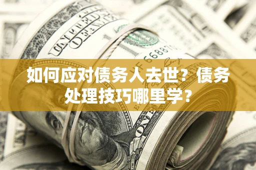 济南如何应对债务人去世？债务处理技巧哪里学？