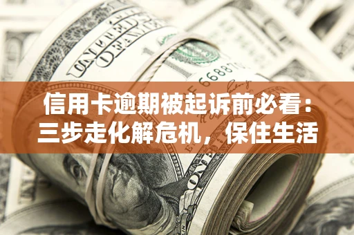 济南信用卡逾期被起诉前必看：三步走化解危机，保住生活尊严