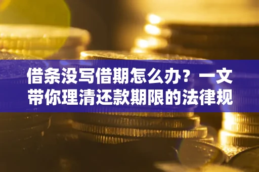 济南借条没写借期怎么办？一文带你理清还款期限的法律规则