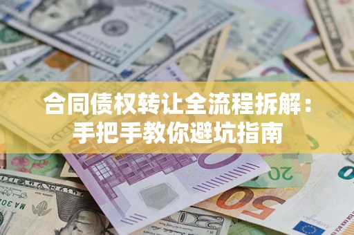 济南合同债权转让全流程拆解：手把手教你避坑指南