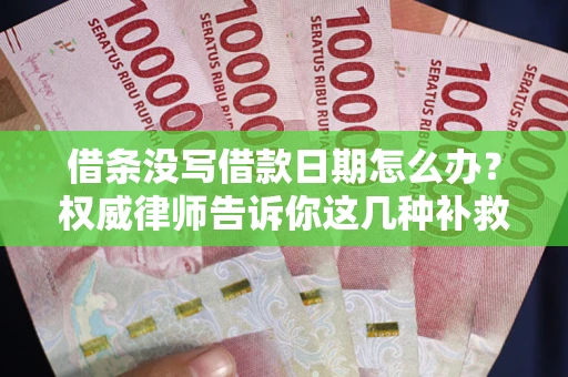 济南借条没写借款日期怎么办？权威律师告诉你这几种补救方法！