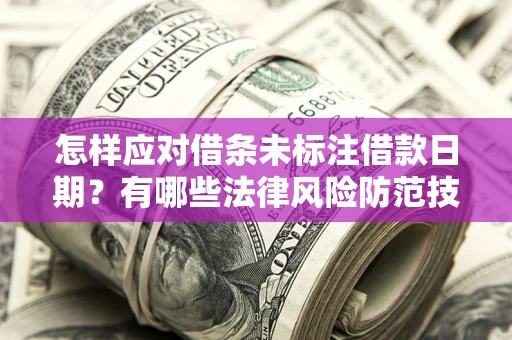 济南怎样应对借条未标注借款日期？有哪些法律风险防范技巧？