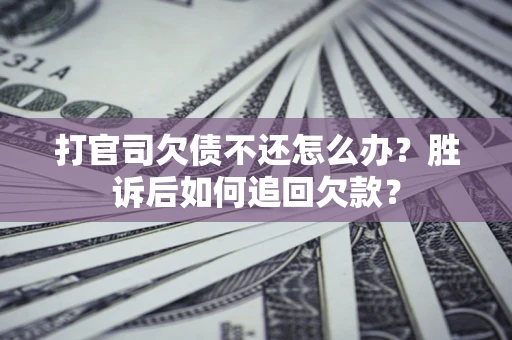 济南打官司欠债不还怎么办？胜诉后如何追回欠款？