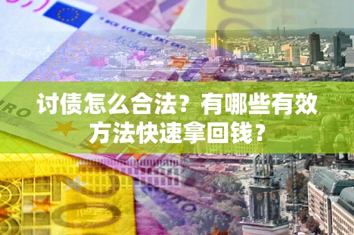 济南讨债怎么合法？有哪些有效方法快速拿回钱？