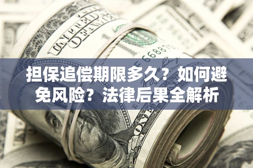 济南担保追偿期限多久？如何避免风险？法律后果全解析
