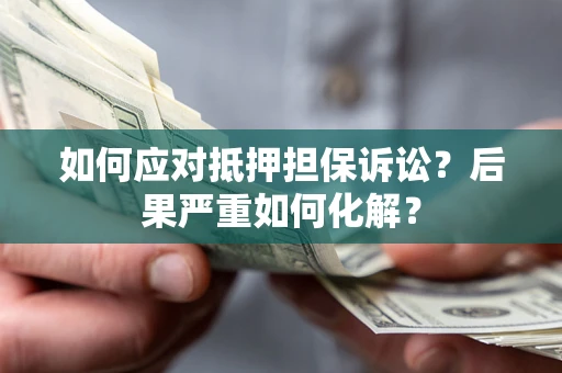 济南如何应对抵押担保诉讼？后果严重如何化解？