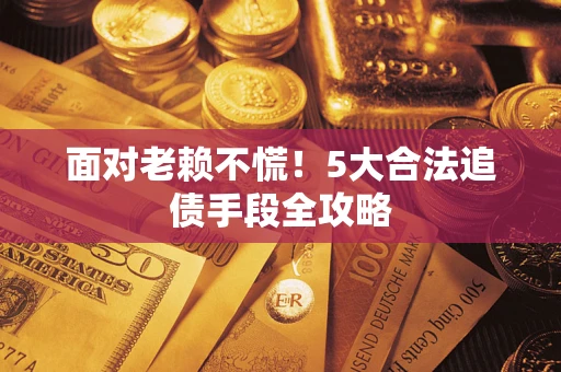济南面对老赖不慌！5大合法追债手段全攻略