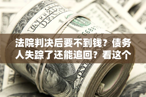 济南法院判决后要不到钱？债务人失踪了还能追回？看这个方法！
