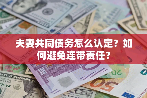 济南夫妻共同债务怎么认定？如何避免连带责任？