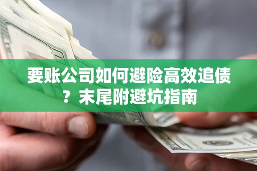 济南要账公司如何避险高效追债？末尾附避坑指南
