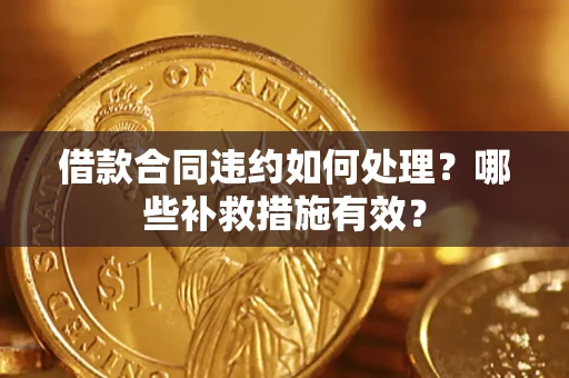 济南借款合同违约如何处理？哪些补救措施有效？