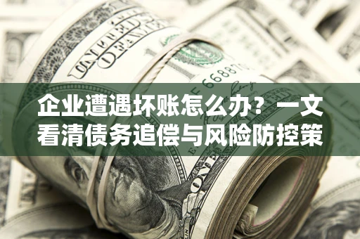 济南企业遭遇坏账怎么办？一文看清债务追偿与风险防控策略