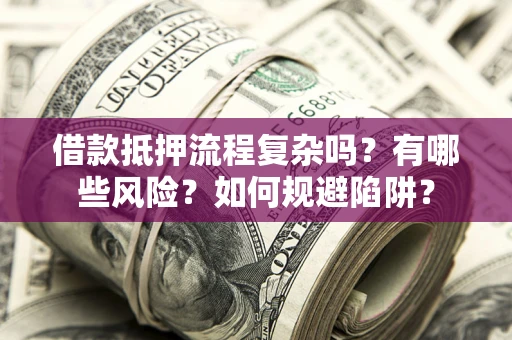 济南借款抵押流程复杂吗？有哪些风险？如何规避陷阱？