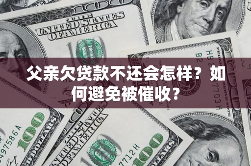济南父亲欠贷款不还会怎样？如何避免被催收？