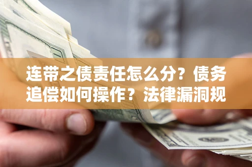 济南连带之债责任怎么分？债务追偿如何操作？法律漏洞规避指南