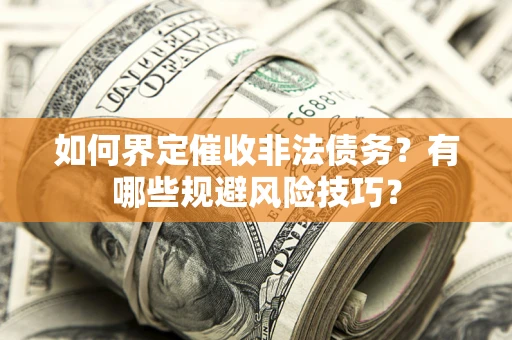 济南如何界定催收非法债务？有哪些规避风险技巧？