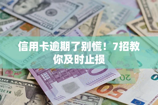 济南信用卡逾期了别慌！7招教你及时止损