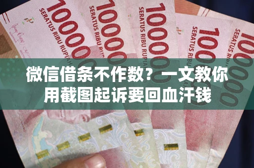 济南微信借条不作数？一文教你用截图起诉要回血汗钱