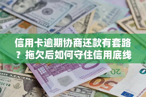 济南信用卡逾期协商还款有套路？拖欠后如何守住信用底线？